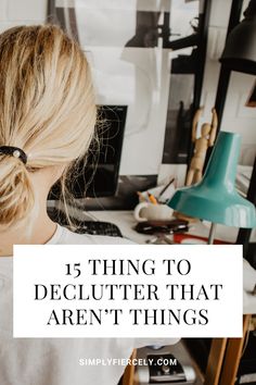 a woman sitting at her desk with the words 15 things to declutter that aren't things