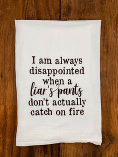 a tea towel with the words i am always disappointed when a pair of pants don't actually catch on fire