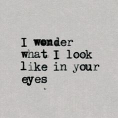 the words i wonder what i look like in your eyes on a piece of paper