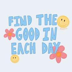 the words find the good in each day are decorated with smiley faces and daisies