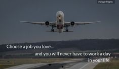 an airplane taking off from the runway with a quote on it that reads, choose a job you love and you will never have to work a day in your life