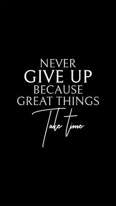 the words never give up because great things take time