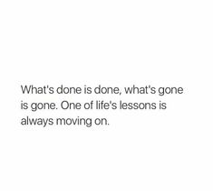 a white background with the words what's done is one, what's gone is gone one of life's lessons is always moving on