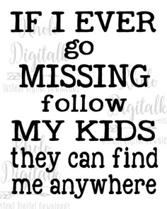 the words if i ever go missing follow my kids they can find me anywhere