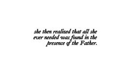 a black and white photo with the words, she then raised that all she ever needed was found in the presence of the father