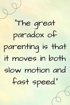 the great paradox of parenting is that it moves in both slow motion and fast speed