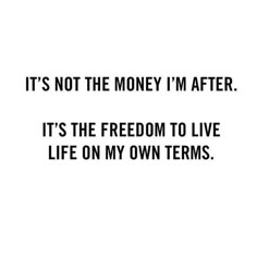 the quote it's not the money i'm after it's the freedom to live life on my own terms