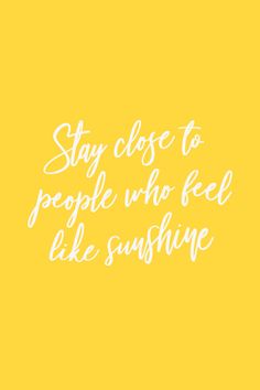 a yellow background with the words stay close to people who feel like sunshine