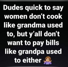 a woman sitting in front of a black background with text that reads dudes quick to say women don't cook like grandma used to, but y'all don't want to pay bills