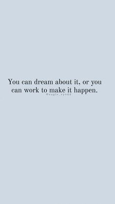 the words you can dream about it, or you can work to make it happen