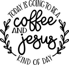 the words today is going to be coffee and jesus kind of day on a white background