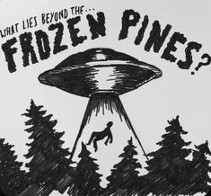 a black and white drawing of a flying saucer with the words, what lies beyond the frozen pines?