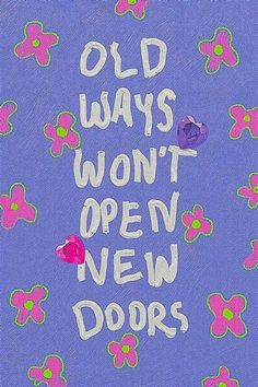 the words old ways won't open new doors are written in white on a purple background with pink and green flowers