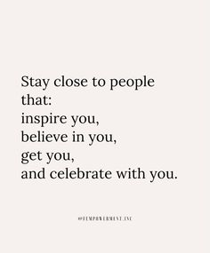 the quote stay close to people that inspire you, believe in you, get you, and celebrate with you