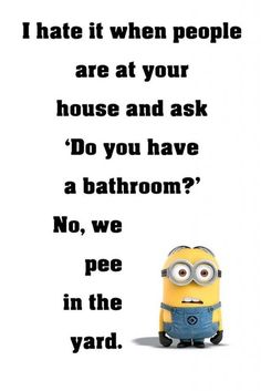 a minion with the caption'i hate it when people are at your house and ask do you have a bathroom? no, we pee in the yard