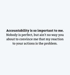 an image with the words, accuntility is so important to me nobody is perfect, but ain't no way you about to convince me that my reaction to your actions is the problem