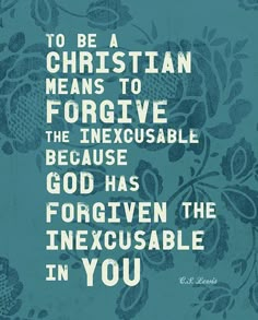 a painting with the words, to be a christian means to forgive the inexcusable because god has forgotten the intrexiscuvable in you