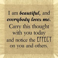 a quote that says i am beautiful and everybody loves me carry this thought with you today and notice the effect on you and others