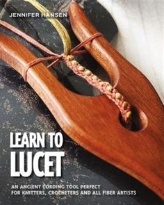 the cover of learn to lucet an ancient tool perfect for knitters, crocheters and all fiber artists