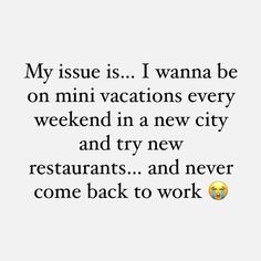 a quote that reads, my issue is i wanna to be on mini vacations every weekend