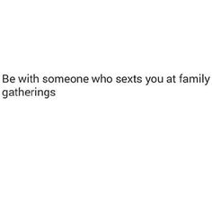 the text reads, be with someone who sets you at family gatherings and they're