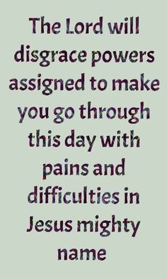 the lord will disgrace powers assigned to make you go through this day with pain and conflicts in jesus mighty name