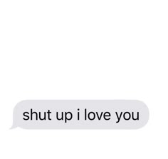 a text message that reads shut up i love you on the left and right side