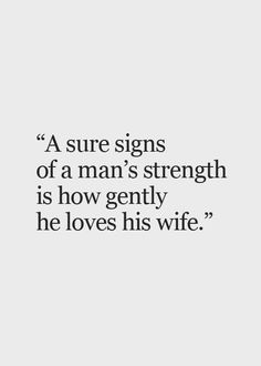 a man's strength is how gently he loves his wife - quotes for men