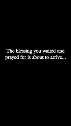 a black and white photo with the words, the blessing you waited and prayed for is about to arrive