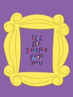 a purple and yellow frame with the words i'll be there for you