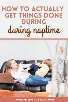 a woman and child sitting on a couch with the text how to actually get things done during