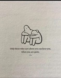 a drawing of two people hugging each other with a quote above them that reads, only those who care about you can hear you, when you are quite