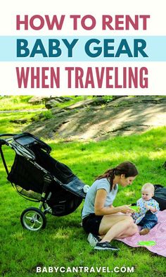 a woman and her baby are sitting in the grass with text overlay that reads how to rent baby gear when traveling