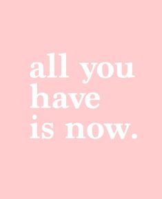 the words all you have is now on a pink background with white text that reads,'all you have is now '