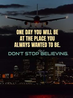 an airplane flying over a city at night with the words, one day you will be at the place you always wanted to be don't stop believing