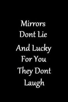 a black and white photo with the words mirrors don't lie and lucky for you they