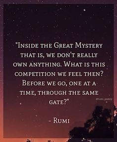 a quote from rumi about the great mystery that is, we don't really own anything