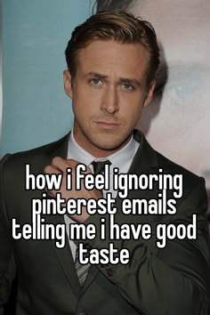 a man in a suit and tie with the caption how i feel ignoring pinterest emails telling me i have good taste