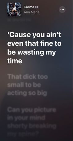 the text on the phone says, cause you are not even that fine to be watching my time