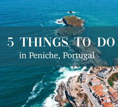 an aerial view of the ocean with text overlay that reads 5 things to do in peniche, portugal