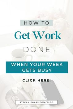 a desk with flowers and a phone on it that says how to get work done when your week gets busy click here