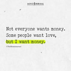 a piece of paper with the words not everyone wants money, some people want love, but i want money