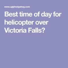 the words best time of day for helicopter over victoria falls? on a purple background