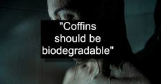 a man with his face covered in water and the words coffins should be biodegradable