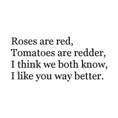 the words roses are red, tomatoes are redder, i think we both know, i like you way better