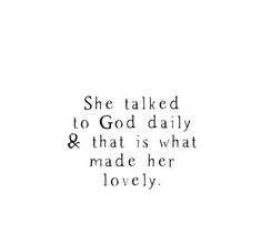 a quote that says she talked to god daily and that is what made her lovely