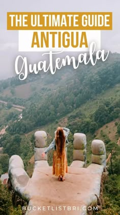 a girl standing on top of a castle with text overlay reading the ultimate guide to antiqua guatemala