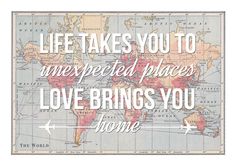 a map with the words, life takes you to unexpected places love brings you home