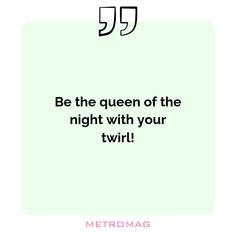 a quote that reads be the queen of the night with your twirl