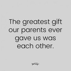 a quote that says the greatest gift our parents ever gave us was each other on it